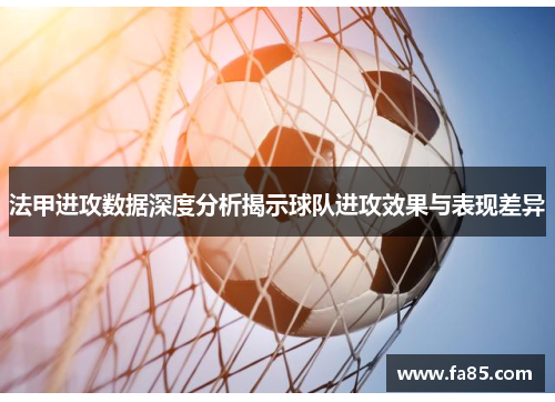 法甲进攻数据深度分析揭示球队进攻效果与表现差异