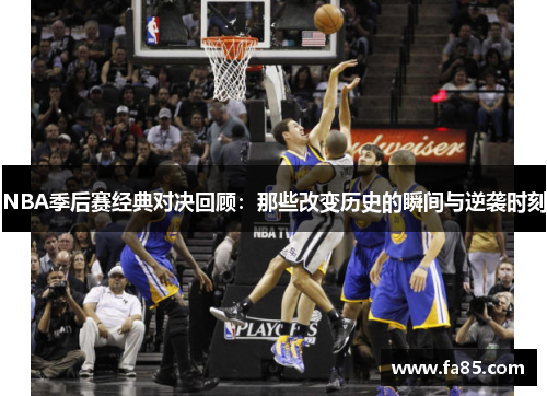 NBA季后赛经典对决回顾：那些改变历史的瞬间与逆袭时刻